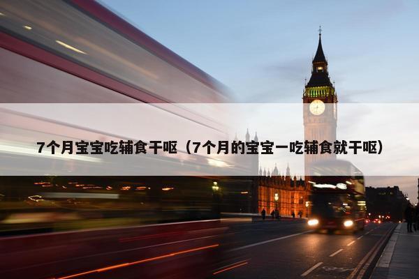 7个月宝宝吃辅食干呕（7个月的宝宝一吃辅食就干呕）