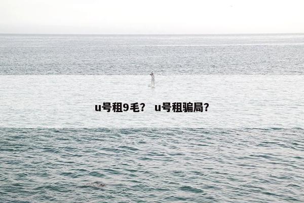 u号租9毛? u号租骗局? u号租9毛? u号租骗局?