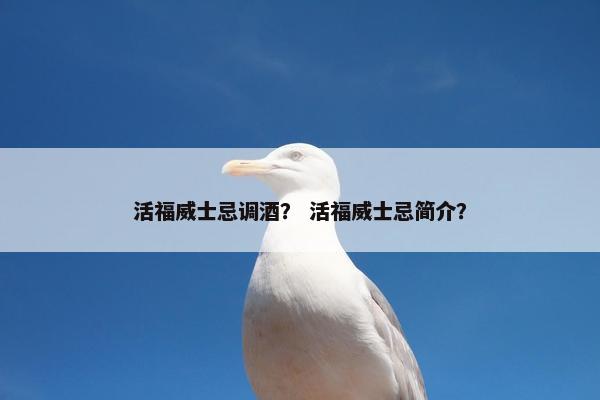 活福威士忌调酒？ 活福威士忌简介？