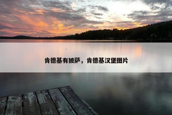 肯德基有披萨，肯德基汉堡图片