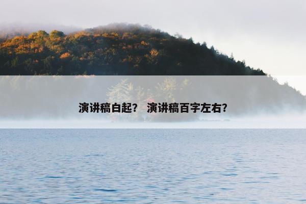 演讲稿白起？ 演讲稿百字左右？