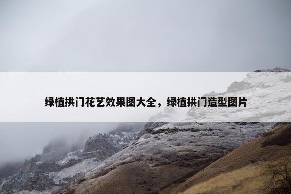 绿植拱门花艺效果图大全,绿植拱门造型图片 绿植拱门花艺效果图大全,绿植拱门造型图片