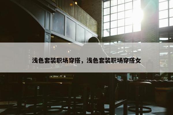 浅色套装职场穿搭,浅色套装职场穿搭女 浅色套装职场穿搭,浅色套装职场穿搭女