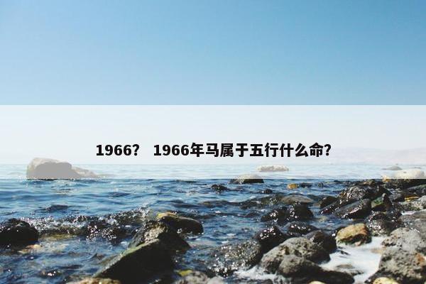 1966？ 1966年马属于五行什么命？