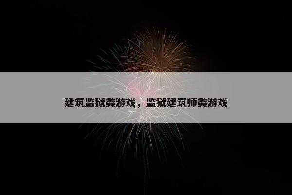 建筑监狱类游戏,监狱建筑师类游戏 建筑监狱类游戏,监狱建筑师类游戏
