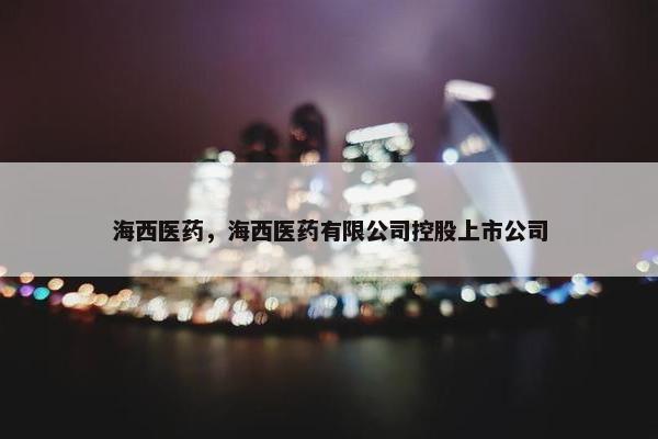 海西医药,海西医药有限公司控股上市公司 海西医药,海西医药有限公司控股上市公司