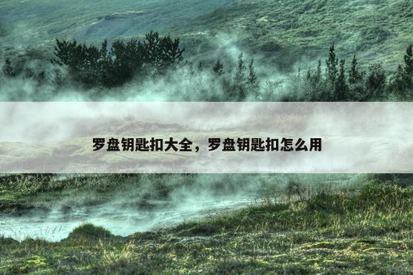 罗盘钥匙扣大全，罗盘钥匙扣怎么用
