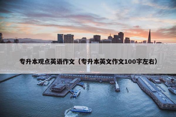 专升本观点英语作文（专升本英文作文100字左右）
