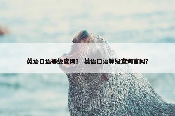 英语口语等级查询？ 英语口语等级查询官网？