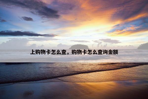 上购物卡怎么查，购物卡怎么查询金额