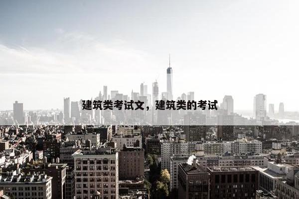 建筑类考试文,建筑类的考试 建筑类考试文,建筑类的考试
