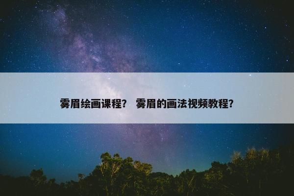 雾眉绘画课程？ 雾眉的画法视频教程？