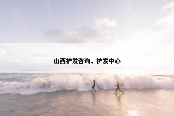 山西护发咨询，护发中心