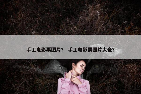 手工电影票图片？ 手工电影票图片大全？