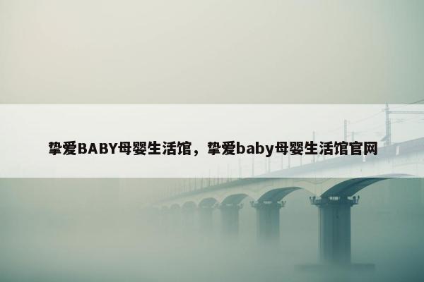 挚爱BABY母婴生活馆，挚爱baby母婴生活馆官网