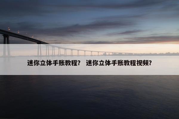 迷你立体手账教程？ 迷你立体手账教程视频？