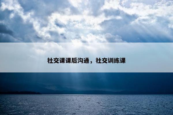 社交课课后沟通，社交训练课