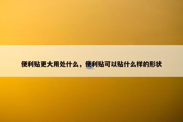 便利贴更大用处什么，便利贴可以贴什么样的形状