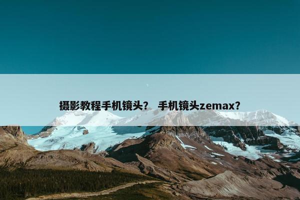 摄影教程手机镜头？ 手机镜头zemax？