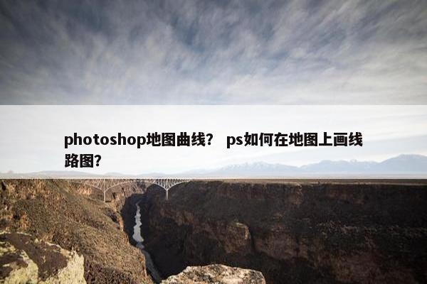 photoshop地图曲线？ ps如何在地图上画线路图？