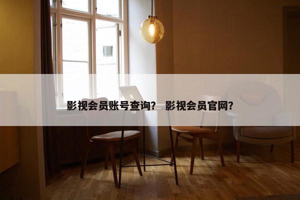 影视会员账号查询？ 影视会员官网？