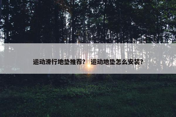 运动滑行地垫推荐？ 运动地垫怎么安装？