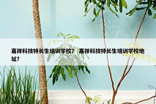 嘉祥科技特长生培训学校？ 嘉祥科技特长生培训学校地址？