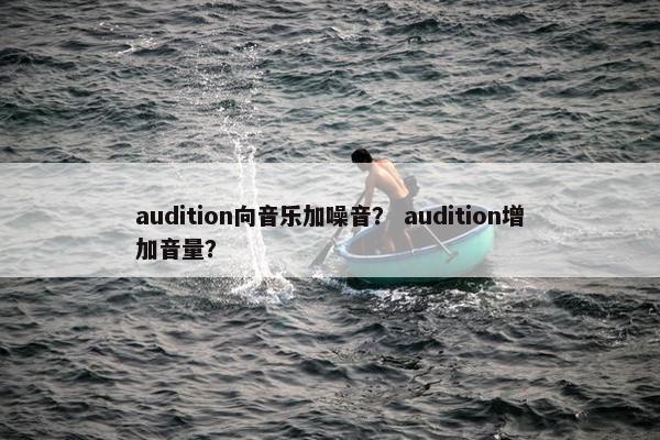 audition向音乐加噪音？ audition增加音量？