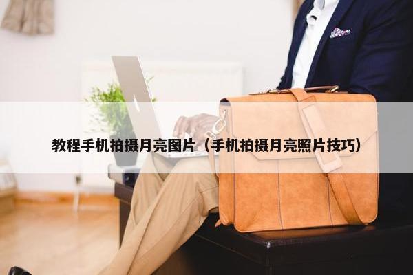 教程手机拍摄月亮图片（手机拍摄月亮照片技巧）