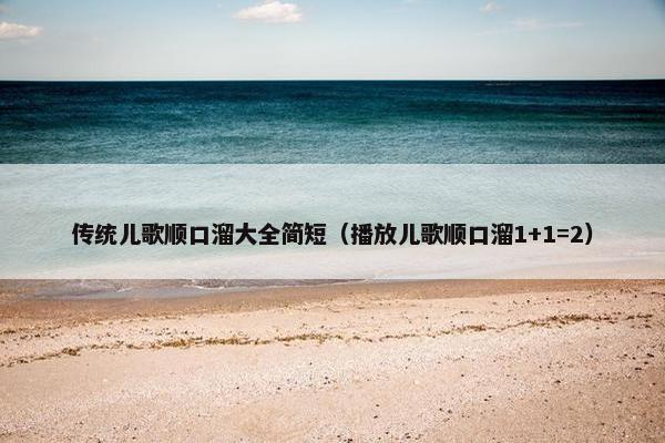 传统儿歌顺口溜大全简短（播放儿歌顺口溜1+1=2）