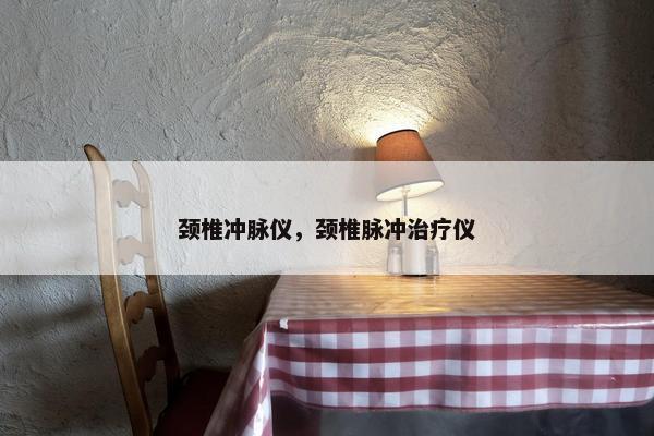 颈椎冲脉仪，颈椎脉冲治疗仪