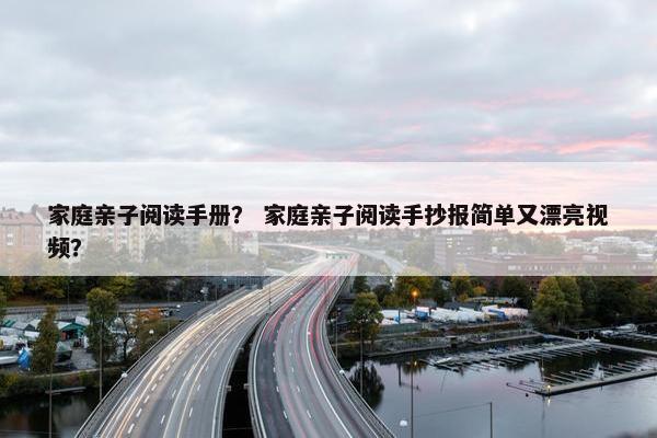 家庭亲子阅读手册？ 家庭亲子阅读手抄报简单又漂亮视频？