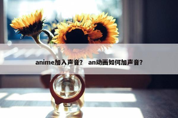 anime加入声音？ an动画如何加声音？