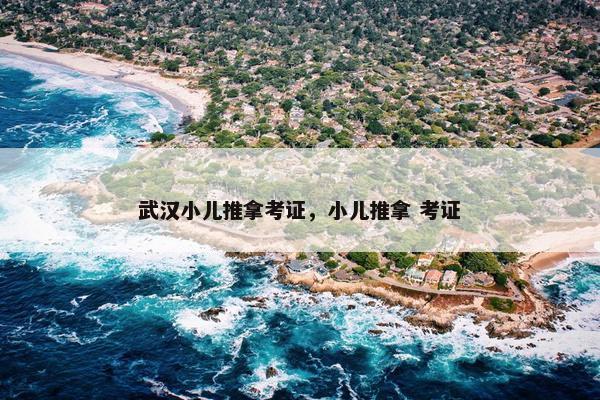 武汉小儿推拿考证，小儿推拿 考证