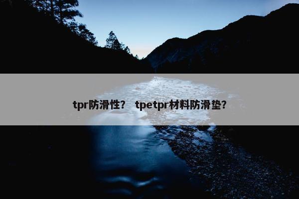 tpr防滑性? tpetpr材料防滑垫? tpr防滑性? tpetpr材料防滑垫?