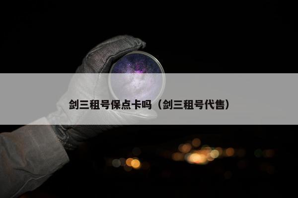 剑三租号保点卡吗（剑三租号代售）