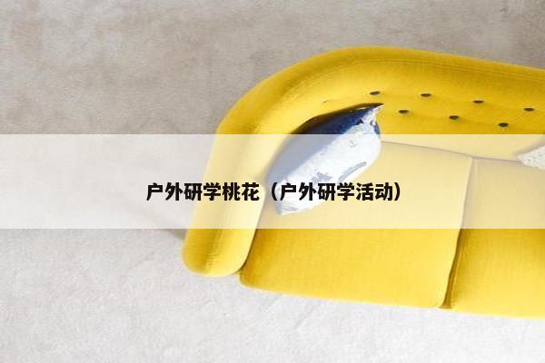 户外研学桃花（户外研学活动）