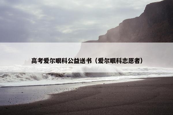高考爱尔眼科公益送书(爱尔眼科志愿者) 高考爱尔眼科公益送书(爱尔眼科志愿者)