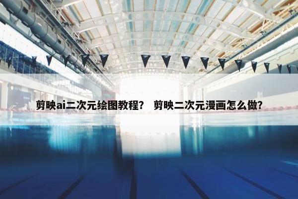 剪映ai二次元绘图教程? 剪映二次元漫画怎么做? 剪映ai二次元绘图教程? 剪映二次元漫画怎么做?