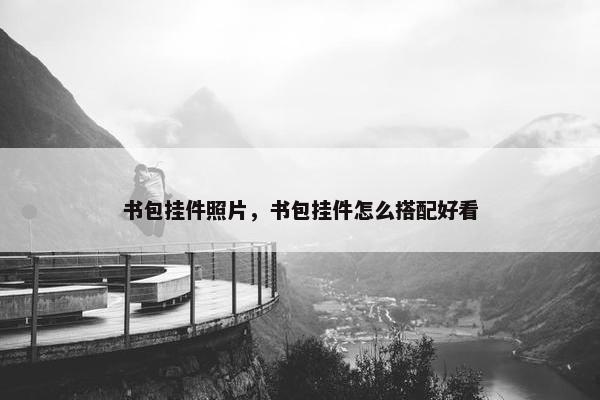书包挂件照片,书包挂件怎么搭配好看 书包挂件照片,书包挂件怎么搭配好看