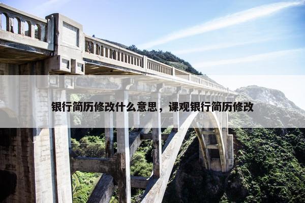 银行简历修改什么意思,课观银行简历修改 银行简历修改什么意思,课观银行简历修改