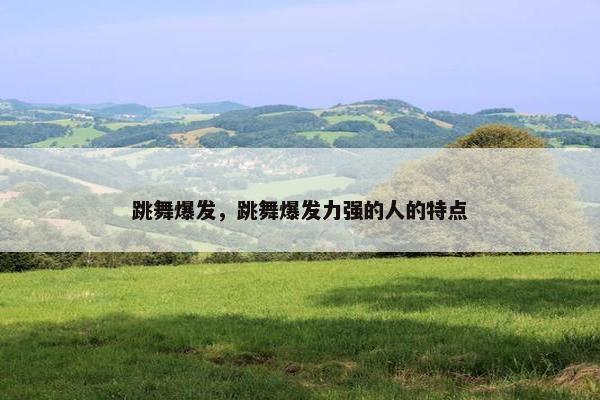 跳舞爆发，跳舞爆发力强的人的特点