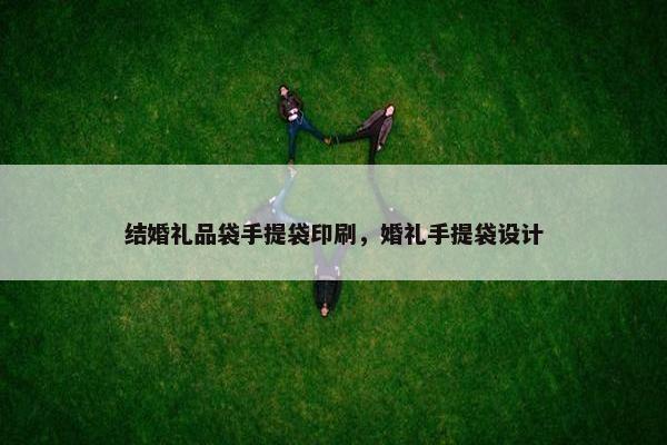 结婚礼品袋手提袋印刷，婚礼手提袋设计