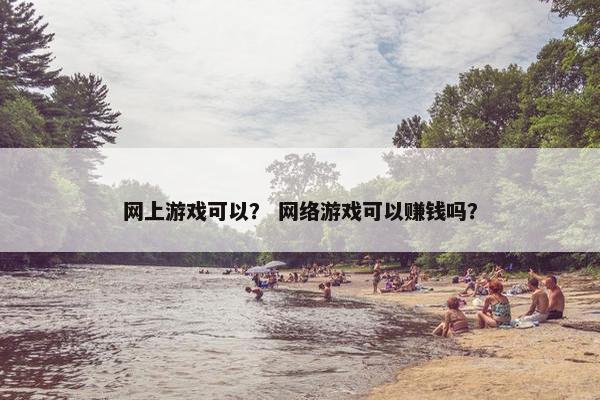网上游戏可以？ 网络游戏可以赚钱吗？