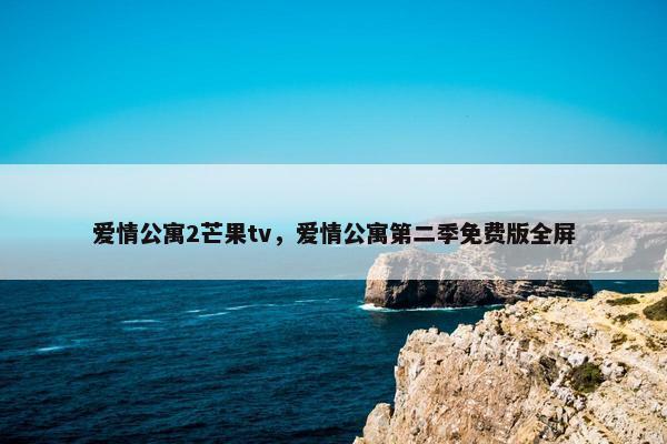 爱情公寓2芒果tv，爱情公寓第二季免费版全屏