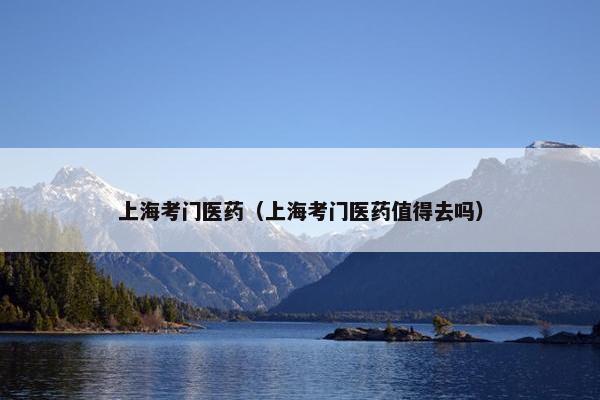 上海考门医药(上海考门医药值得去吗) 上海考门医药(上海考门医药值得去吗)