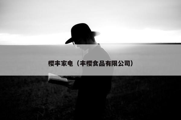 樱丰家电(丰樱食品有限公司) 樱丰家电(丰樱食品有限公司)