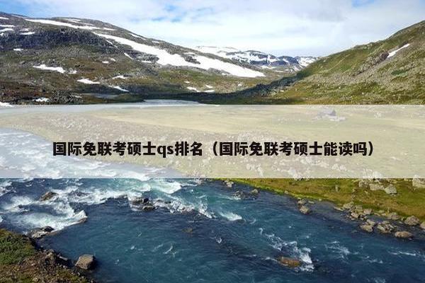 国际免联考硕士qs排名(国际免联考硕士能读吗) 国际免联考硕士qs排名(国际免联考硕士能读吗)