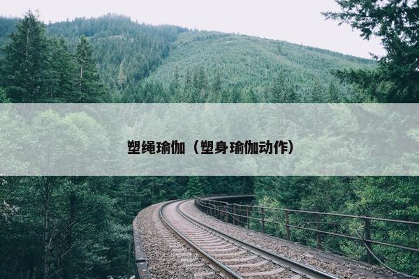 塑绳瑜伽(塑身瑜伽动作) 塑绳瑜伽(塑身瑜伽动作)