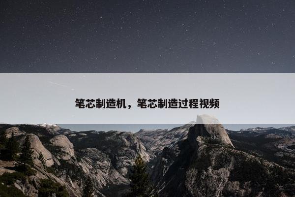 笔芯制造机，笔芯制造过程视频